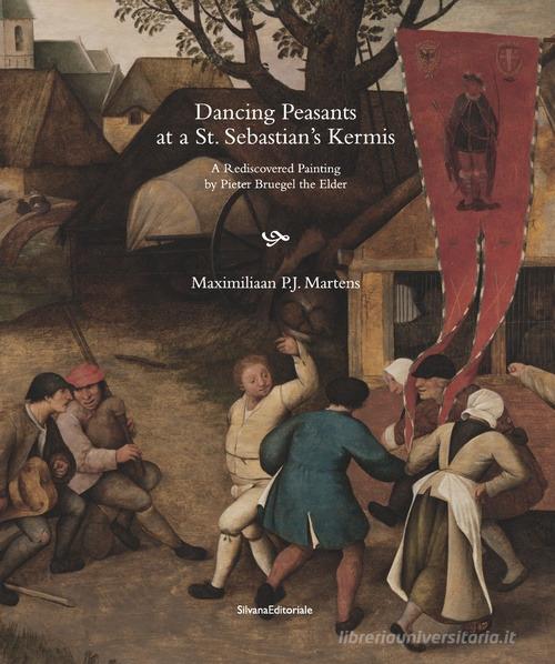 Dancing Peasants at a St. Sebastian's Kermis. A rediscovered painting by Pieter Bruegel the Elder di Maximiliaan P. J. Martens edito da Silvana