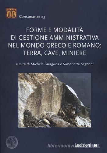 Forme e modalità di gestione amministrativa nel mondo greco e romano: terra, cave, miniere edito da Ledizioni