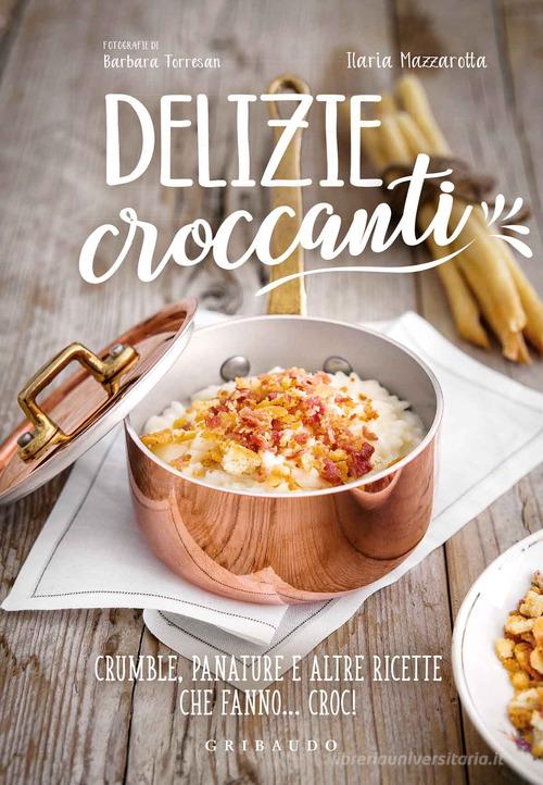 Delizie croccanti. Crumble, panature e altre ricette che fanno... croc! di Ilaria Mazzarotta edito da Gribaudo