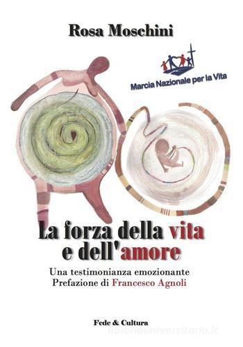 La forza della vita e dell'amore. Una testimonianza emozionante di Rosa Moschini, Francesco Agnoli edito da Fede & Cultura