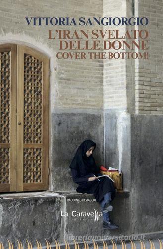 L' Iran svelato delle donne. Cover the bottom! di Vittoria Sangiorgio edito da La Caravella Editrice