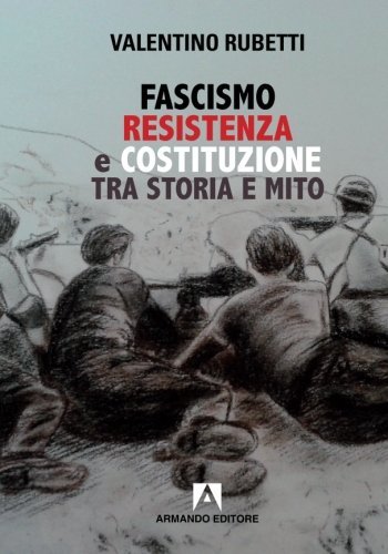 Fascismo, Resistenza e Costituzione tra storia e mito di Valentino Rubetti edito da Armando Editore