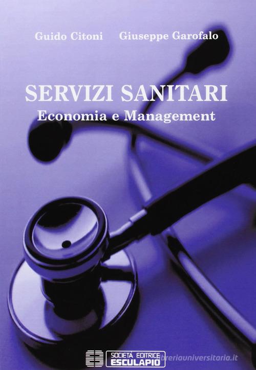 Servizi sanitari. Economia e management di Guido Citoni, Giuseppe Garofalo edito da Esculapio
