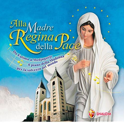 Alla Madre regina della pace. Da Fatima a Medjugorje il piano della Madonna per la salvezza del mondo. Con CD Audio edito da Editrice Shalom