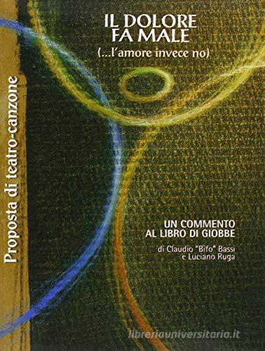 Il dolore fa male (...l'amore invece no). Un commento al libro di Giobbe di Claudio Bassi, Luciano Ruga, Bifo Band edito da Centro Volontari Sofferenza