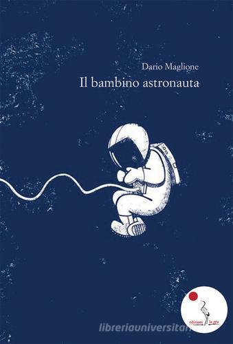 Il bambino astronauta. Nuova ediz. di Dario Maglione edito da La Gru