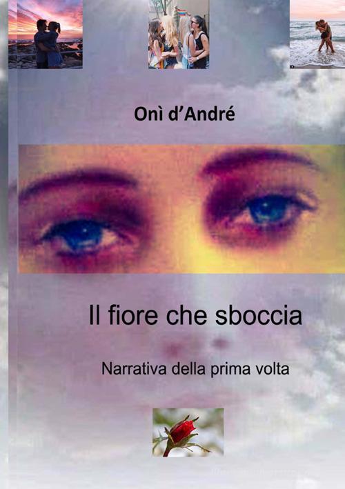 Libro Il fiore che sboccia. Narrativa della prima volta. Nuova ediz. di Onì D'Andrè Frutto del pensiero di StreetLib