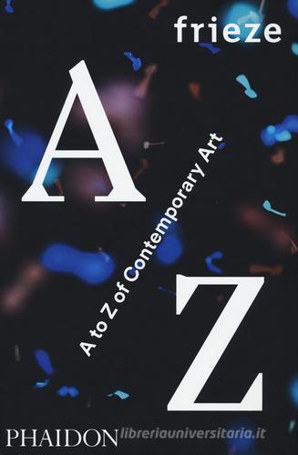 Frieze A to Z of contemporary art edito da Phaidon