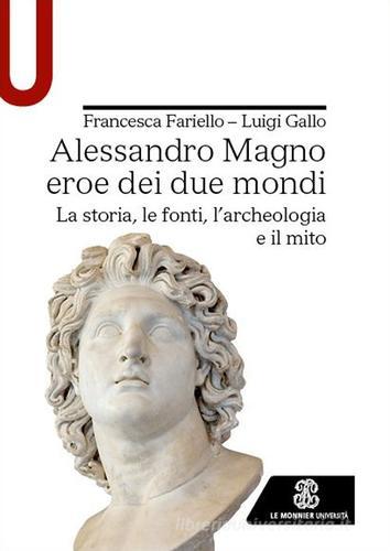 Alessandro Magno eroe dei due mondi. La storia, le fonti, l'archeologia e il mito di Francesca Fariello, Luigi Gallo edito da Le Monnier Università