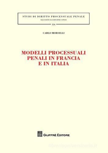 Modelli processuali penali in Francia e in Italia di Carlo Morselli edito da Giuffrè