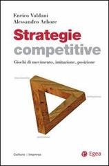 Strategie competitive. Giochi di movimento, imitazione, posizione di Enrico Valdani, Alessandro Arbore edito da EGEA