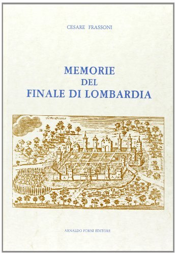 Memorie del Finale di Lombardia (rist. anast. Modena, 1778) di Cesare Frassoni edito da Forni