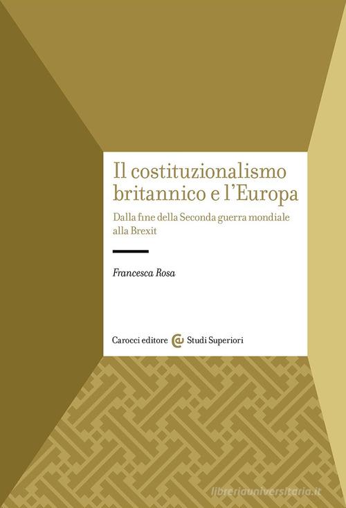 Il costituzionalismo britannico e l'Europa. Dalla fine della Seconda guerra mondiale alla Brexit di Francesca Rosa edito da Carocci