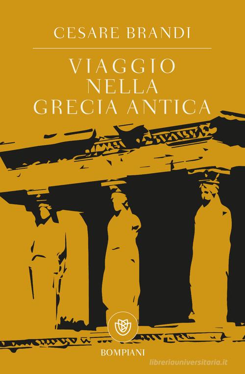 Viaggio nella Grecia antica di Cesare Brandi edito da Bompiani