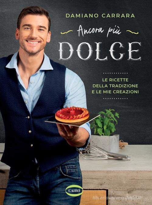 Ancora più dolce. Le ricette della tradizione e le mie creazioni. Ediz. a colori di Damiano Carrara edito da Cairo