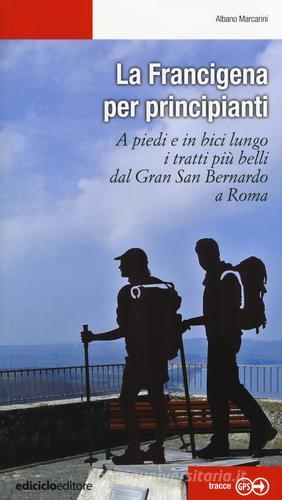 La Francigena per principianti. A piedi e in bici lungo i tratti più belli dal Gran San Bernardo a Roma di Albano Marcarini edito da Ediciclo