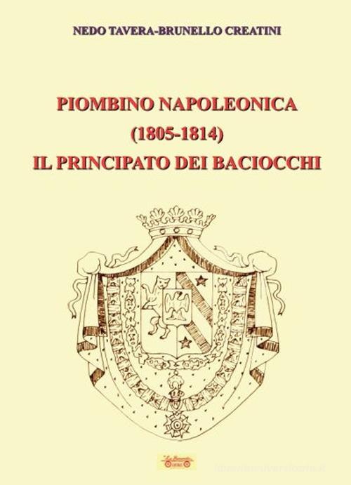 Piombino napoleonica (1805-1814) il principato dei baciocchi di Nedo Tavera, Brunello Creatini edito da La Bancarella (Piombino)