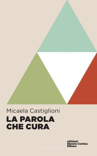 La parola che cura di Micaela Castiglioni edito da Edizioni Libreria Cortina Milano