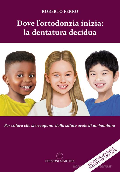 Dove l'ortodonzia inizia: la dentatura decidua. Per chi si occupa della salute orale di un bambino. Con QR Code di Roberto Ferro edito da Martina