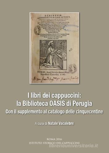 I libri dei cappuccini: la biblioteca OASIS di Perugia. Con il supplemento al catalogo delle cinquecentine. Atti dell'incontro di studio (Perugia, 16 aprile 2015) edito da Ist. Storico dei Cappuccini