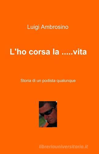 L' ho corsa la... vita di Luigi Ambrosino edito da ilmiolibro self publishing