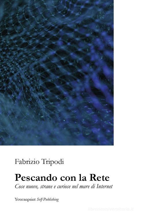 Pescando con la rete. Cose nuove, strane e curiose nel mare di Internet di Fabrizio Tripodi edito da Youcanprint
