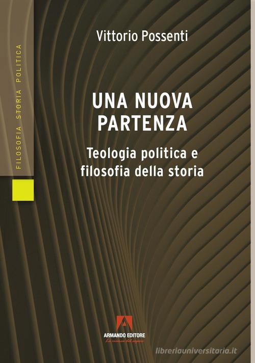 Una nuova partenza. Teologia politica e filosofia della storia di Vittorio Possenti edito da Armando Editore