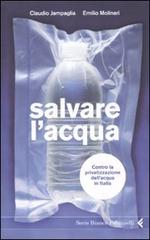 Salvare l'acqua. Contro la privatizzazione dell'acqua in Italia di Claudio Jampaglia, Emilio Molinari edito da Feltrinelli