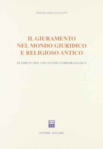 Il giuramento nel mondo giuridico e religioso antico. Elementi per uno studio comparatistico di Ferdinando Zuccotti edito da Giuffrè