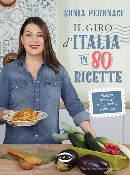 Il giro d'Italia in 80 ricette. Viaggio tricolore nella cucina regionale. Ediz. illustrata di Sonia Peronaci edito da Cairo