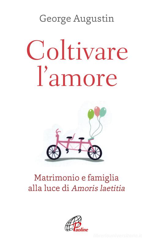 Coltivare l'amore. Matrimonio e famiglia alla luce di Amoris laetitia di George Augustin edito da Paoline Editoriale Libri