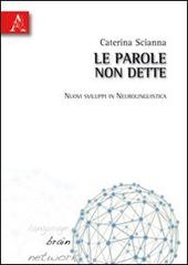 Le parole non dette. Nuovi sviluppi in neurolinguistica di Caterina Scianna edito da Aracne