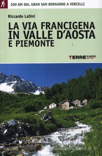 La via Francigena in Valle d'Aosta e Piemonte. 200 km dal Gran San Bernardo a Vercelli di Riccardo Latini edito da Terre di Mezzo