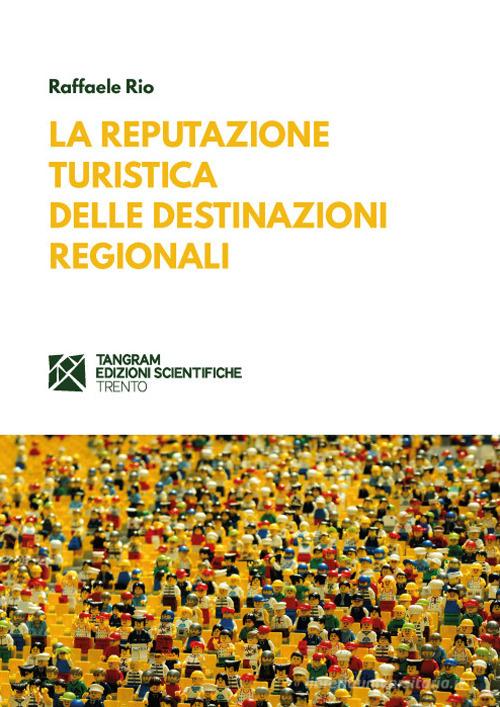 La reputazione turistica delle destinazioni regionali di Raffaele Rio edito da Tangram Edizioni Scientifiche