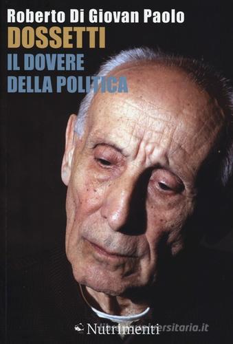Dossetti, il dovere della politica. Perché oggi non possiamo non dirci dossettiani di Roberto Di Giovan Paolo edito da Nutrimenti