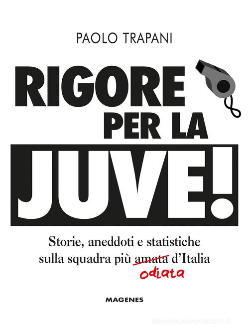 Rigore per la Juve! Storie, aneddoti e statistiche sulla squadra più amata (odiata) d'Italia di Paolo Trapani edito da Magenes