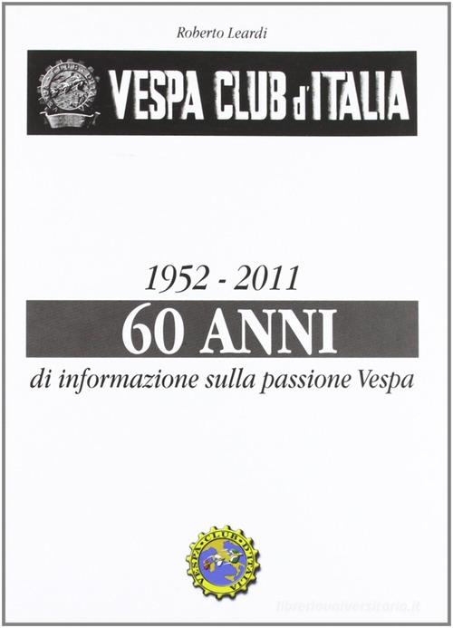 Vespa Club d'Italia 1952-2011. 60 anni di informazione sulla passione Vespa di Roberto Leardi edito da CLD Libri