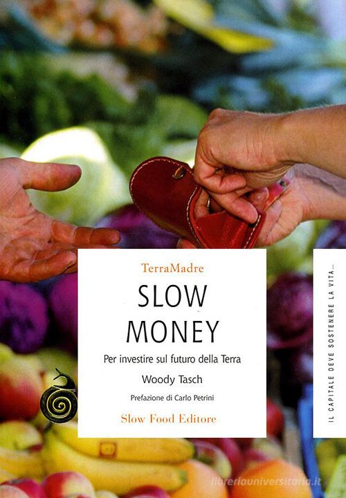 Slow money. Per investire sul futuro della terra di Woody Tasch edito da Slow Food