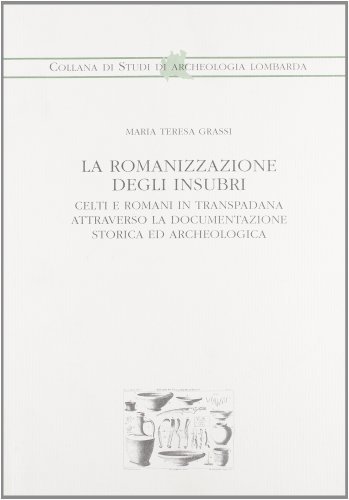 La romanizzazione degli insubri celti e romani in Transpadana attraverso la documentazione storica ed archeologica di Maria Teresa Grassi edito da ET Edizioni