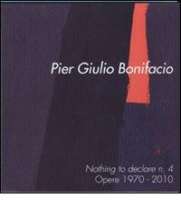 Pier Giulio Bonifacio. Nothing to declare n. 4. Opere 1970-2010. Ediz. italiana e inglese edito da Istituzione Servizi Culturali
