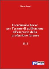 Eserciziario breve per l'esame di abilitazione all'esercizio della professione forense 2012 di Mario Tocci edito da Primiceri Editore