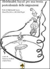 Abdelmalek Sayad. Per una teoria postcoloniale delle migrazioni. Testi di Abdelmalek Sayad, Ahmed Boubeker, Abdellali Hajjat edito da Il Carrubo