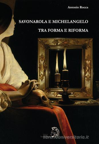 Savonarola e Michelangelo. Tra forma e riforma di Antonio Rocca edito da Archeoares