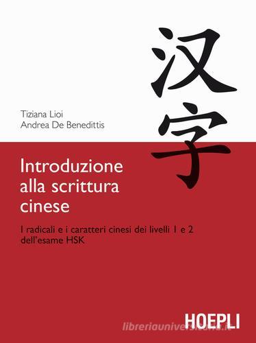 Introduzione alla scrittura cinese. I radicali e i caratteri cinesi dei livelli 1 e 2 dell'esame HSK di Tiziana Lioi, Andrea De Benedittis edito da Hoepli