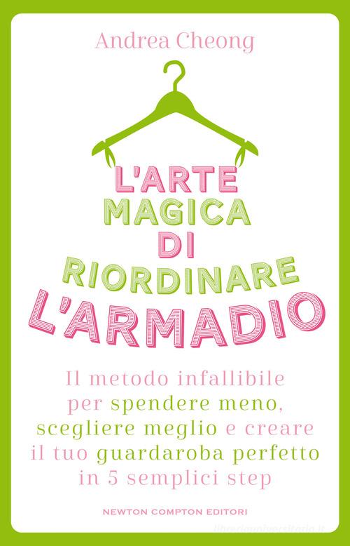 L'arte magica di riordinare l'armadio. Il metodo infallibile per spendere meno, scegliere meglio e creare il tuo guardaroba perfetto in 5 semplici step di Andrea Cheong edito da Newton Compton Editori