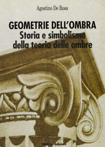 Geometrie dell'ombra. Storia e simbolismo della teoria delle ombre di Agostino De Rosa edito da CittàStudi