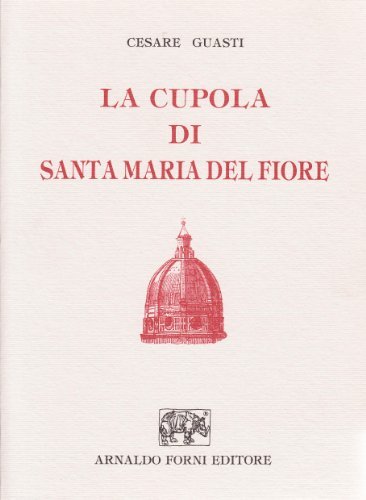 La cupola di Santa Maria del Fiore (rist. anast. Firenze, 1857) di Cesare Guasti edito da Forni