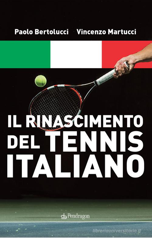 Il Rinascimento del tennis italiano di Paolo Bertolucci, Vincenzo Martucci edito da Pendragon