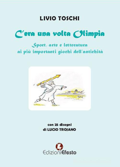 C'era una volta Olimpia. Sport, arte e letteratura ai più importanti giochi dell'antichità di Livio Toschi edito da Edizioni Efesto