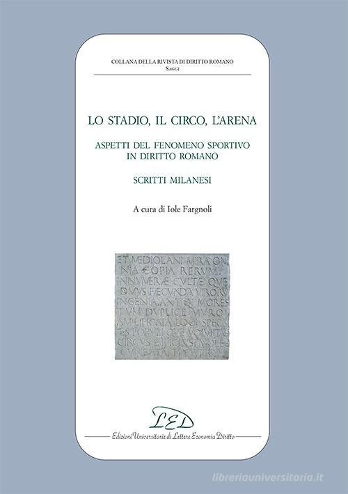 Lo stadio, il circo, l'arena. Aspetti del fenomeno sportivo in diritto romano. Scritti milanesi edito da LED Edizioni Universitarie